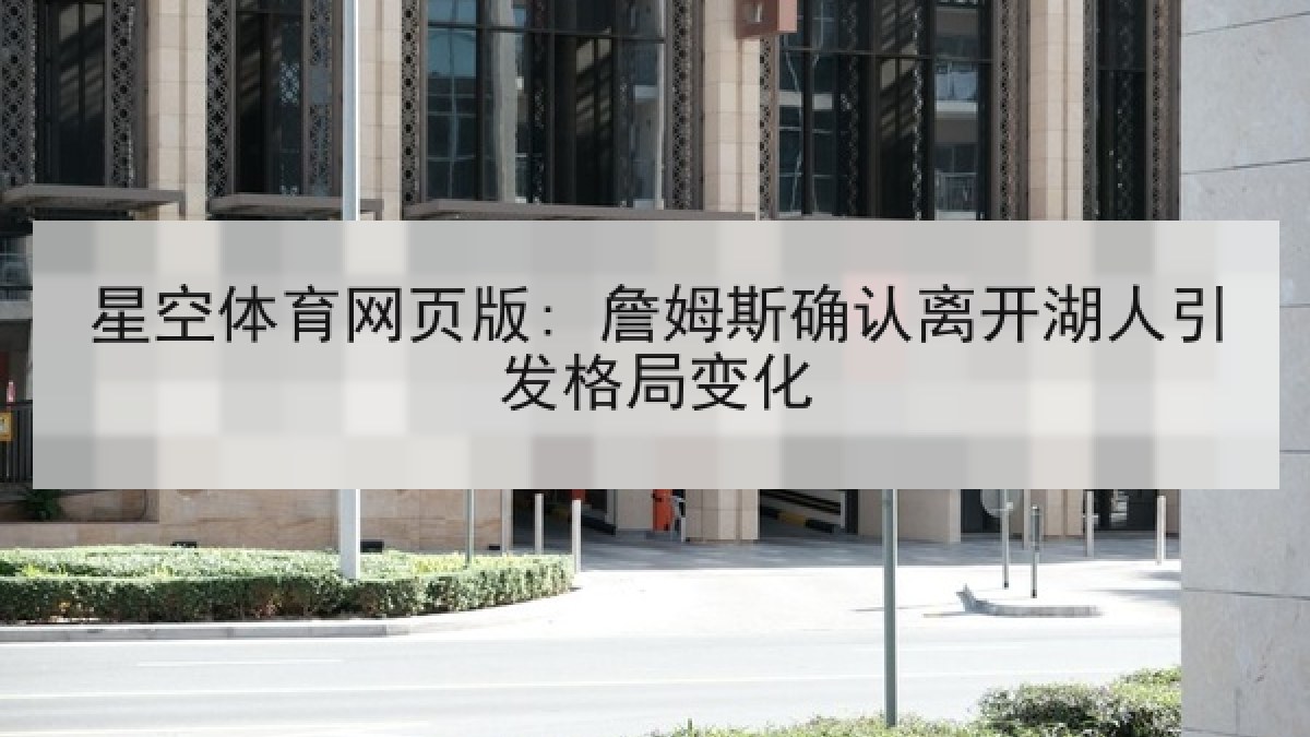 星空体育网页版: 詹姆斯确认离开湖人引发格局变化