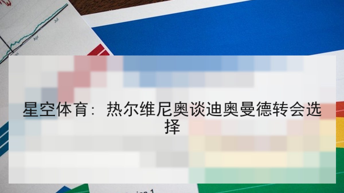 星空体育: 热尔维尼奥谈迪奥曼德转会选择