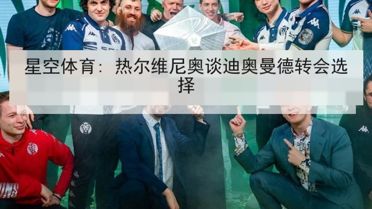 星空体育: 热尔维尼奥谈迪奥曼德转会选择