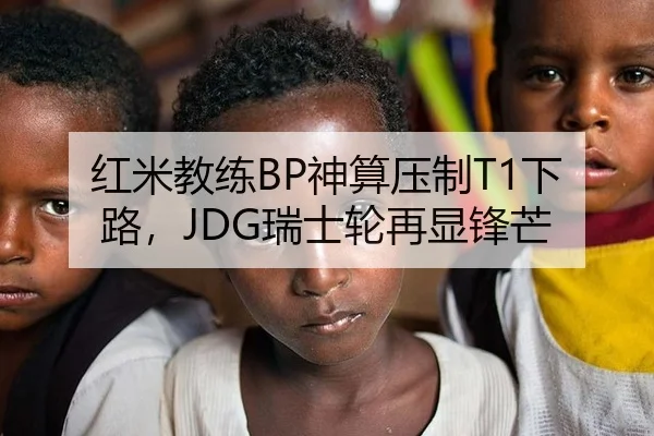 红米教练BP神算压制T1下路，JDG瑞士轮再显锋芒