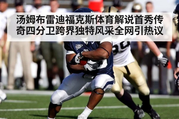 汤姆布雷迪福克斯体育解说首秀传奇四分卫跨界独特风采全网引热议