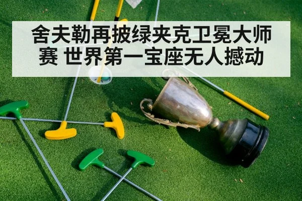 舍夫勒再披绿夹克卫冕大师赛 世界第一宝座无人撼动