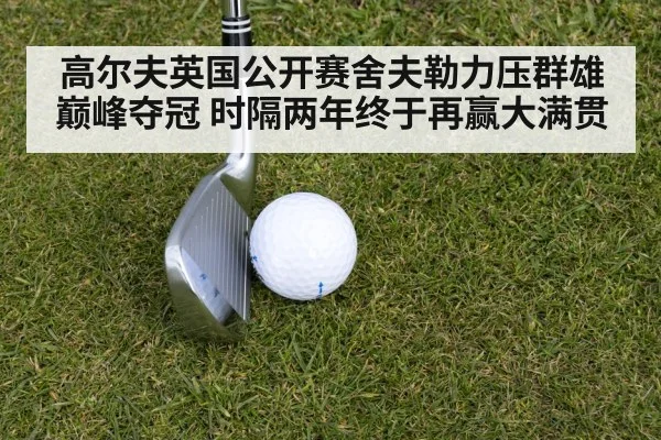 高尔夫英国公开赛舍夫勒力压群雄巅峰夺冠 时隔两年终于再赢大满贯