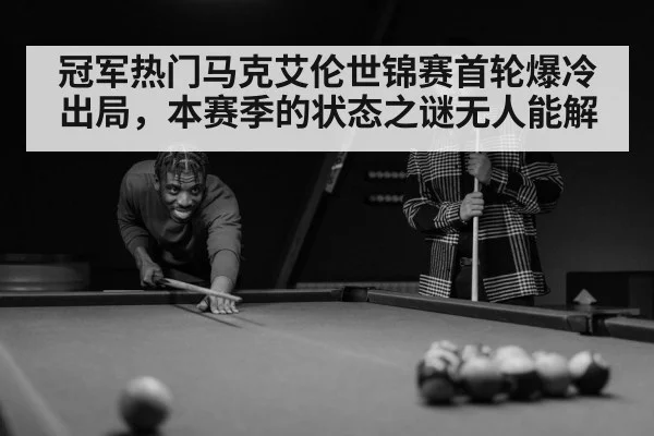 冠军热门马克艾伦世锦赛首轮爆冷出局，本赛季的状态之谜无人能解
