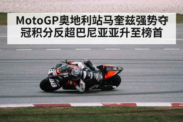 MotoGP奥地利站马奎兹强势夺冠积分反超巴尼亚亚升至榜首