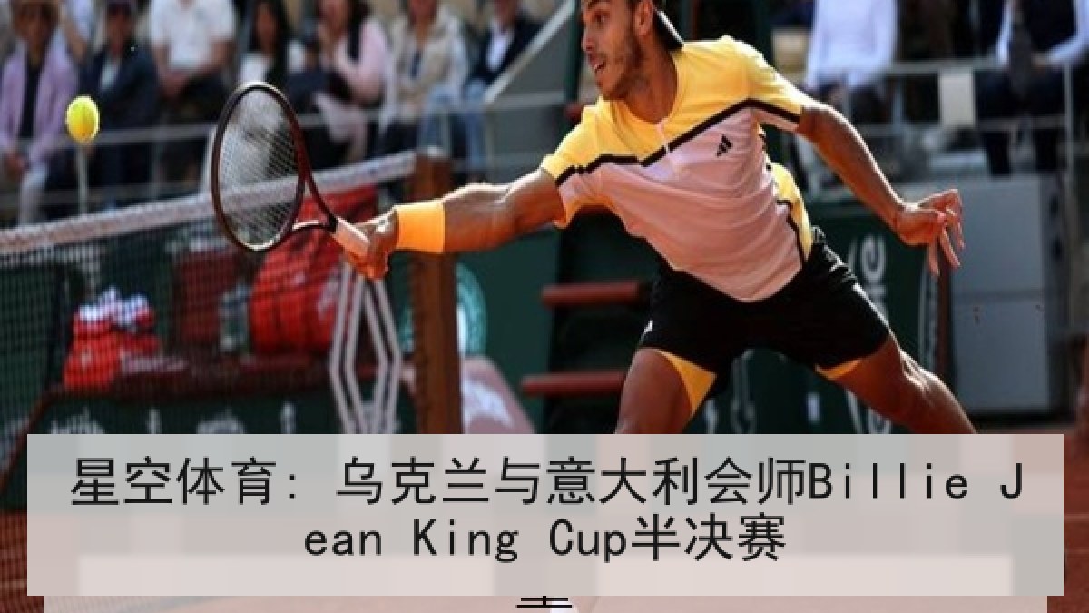 星空体育: 乌克兰与意大利会师Billie Jean King Cup半决赛